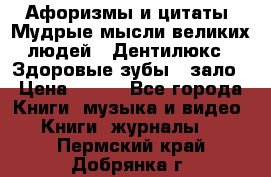 Афоризмы и цитаты. Мудрые мысли великих людей  «Дентилюкс». Здоровые зубы — зало › Цена ­ 293 - Все города Книги, музыка и видео » Книги, журналы   . Пермский край,Добрянка г.